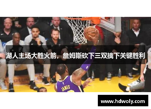 湖人主场大胜火箭，詹姆斯砍下三双擒下关键胜利
