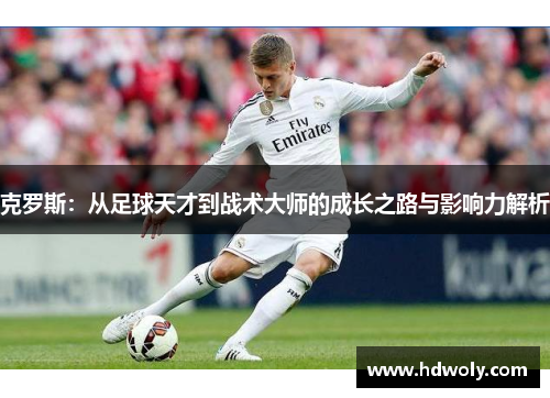 克罗斯：从足球天才到战术大师的成长之路与影响力解析