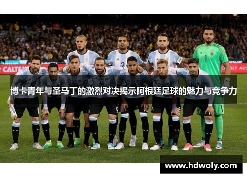 博卡青年与圣马丁的激烈对决揭示阿根廷足球的魅力与竞争力
