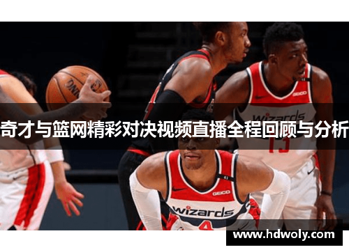 奇才与篮网精彩对决视频直播全程回顾与分析