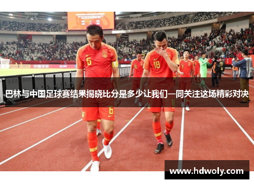 巴林与中国足球赛结果揭晓比分是多少让我们一同关注这场精彩对决