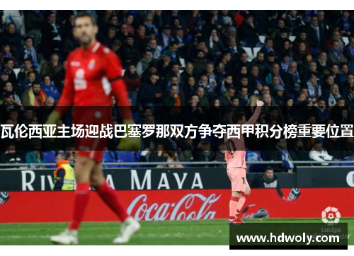 瓦伦西亚主场迎战巴塞罗那双方争夺西甲积分榜重要位置