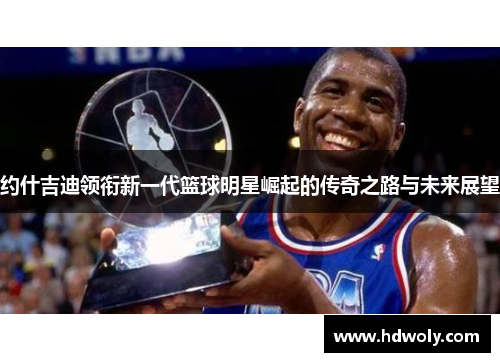 约什吉迪领衔新一代篮球明星崛起的传奇之路与未来展望
