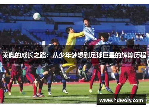 莱奥的成长之路：从少年梦想到足球巨星的辉煌历程