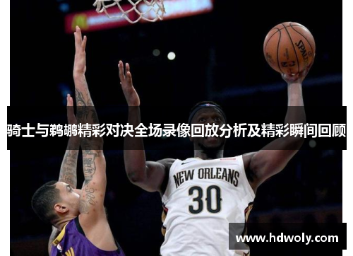 骑士与鹈鹕精彩对决全场录像回放分析及精彩瞬间回顾