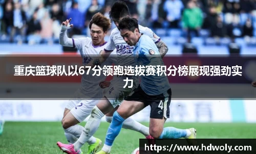 重庆篮球队以67分领跑选拔赛积分榜展现强劲实力