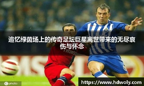 追忆绿茵场上的传奇足坛巨星离世带来的无尽哀伤与怀念