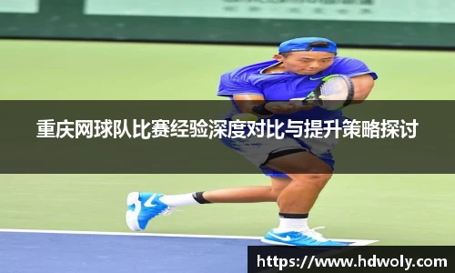 重庆网球队比赛经验深度对比与提升策略探讨