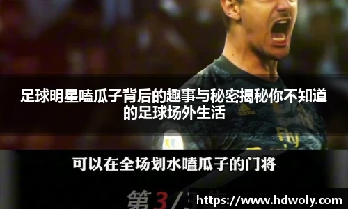 足球明星嗑瓜子背后的趣事与秘密揭秘你不知道的足球场外生活