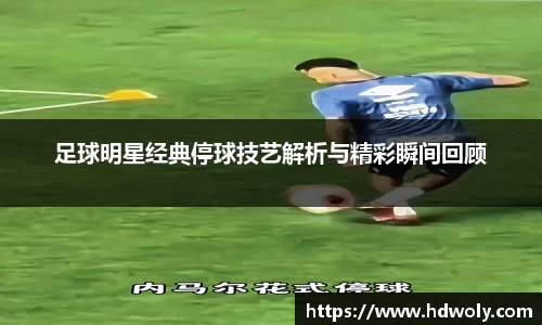 足球明星经典停球技艺解析与精彩瞬间回顾