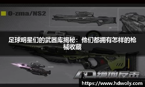 足球明星们的武器库揭秘：他们都拥有怎样的枪械收藏