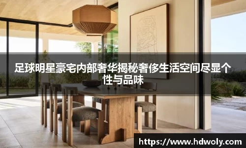 足球明星豪宅内部奢华揭秘奢侈生活空间尽显个性与品味